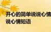 開心的簡(jiǎn)單說說心情短語(yǔ) 簡(jiǎn)短開心的句子說說心情短語(yǔ)