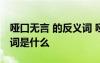 啞口無言 的反義詞 啞口無言的近義詞和反義詞是什么