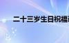二十三歲生日祝福語(yǔ) 三歲生日祝福語(yǔ)