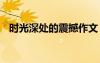 時(shí)光深處的震撼作文 時(shí)光深處的優(yōu)雅作文