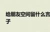 給朋友空間留什么言好 給朋友空間留言的句子