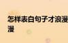 怎樣表白句子才浪漫簡短 怎樣表白句子才浪漫