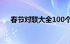 春節(jié)對聯(lián)大全100個 關(guān)于春節(jié)對聯(lián)大全