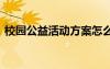 校園公益活動方案怎么寫 校園公益活動方案