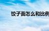 餃子面怎么和比例（餃子面怎么和）