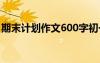 期末計(jì)劃作文600字初一 期末計(jì)劃作文600字