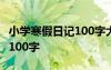 小學(xué)寒假日記100字大全100篇 小學(xué)寒假日記100字