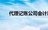 代理記賬公司會(huì)計(jì)制度 公司會(huì)計(jì)制度