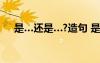是…還是…?造句 是...是...還是怎么造句