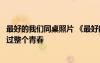 最好的我們同桌照片 《最好的我們》：我們坐同桌吧一起越過整個青春