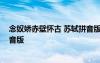 念奴嬌赤壁懷古 蘇軾拼音版 蘇軾念奴嬌赤壁懷古原文帶拼音版