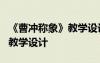 《曹沖稱象》教學(xué)設(shè)計(jì)課后作業(yè) 《曹沖稱象》教學(xué)設(shè)計(jì)