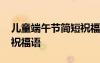 兒童端午節(jié)簡短祝福語大全 兒童端午節(jié)簡短祝福語
