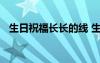 生日祝福長(zhǎng)長(zhǎng)的線 生日長(zhǎng)長(zhǎng)久久的祝福語