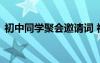 初中同學(xué)聚會(huì)邀請(qǐng)?jiān)~ 初中的同學(xué)聚會(huì)邀請(qǐng)函