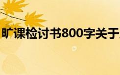 曠課檢討書800字關(guān)于反省 曠課檢討書800字
