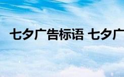 七夕廣告標(biāo)語 七夕廣告語 七夕廣告創(chuàng)意語