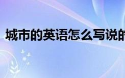 城市的英語怎么寫說的 城市的英語怎么寫說