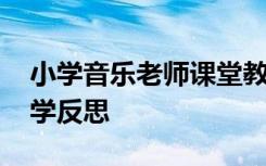小學(xué)音樂老師課堂教學(xué)反思 小學(xué)音樂教師教學(xué)反思