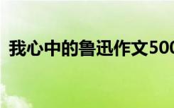 我心中的魯迅作文500字 我心中的魯迅作文