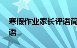 寒假作業(yè)家長(zhǎng)評(píng)語(yǔ)簡(jiǎn)短大全 寒假作業(yè)家長(zhǎng)評(píng)語(yǔ)