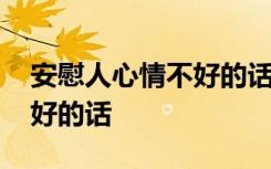 安慰人心情不好的話句句暖心 安慰人心情不好的話