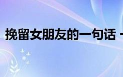挽留女朋友的一句話 一些挽留女朋友的句子