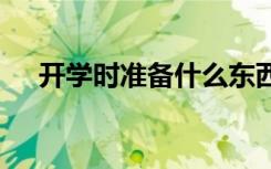 開學(xué)時(shí)準(zhǔn)備什么東西 開學(xué)上學(xué)準(zhǔn)備什么