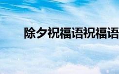 除夕祝福語(yǔ)祝福語(yǔ) 除夕祝福語(yǔ)100條