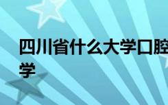 四川省什么大學口腔專業(yè)好 四川省有什么大學