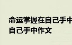 命運掌握在自己手中作文800字 命運掌握在自己手中作文
