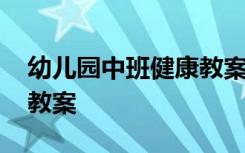 幼兒園中班健康教案及反思 幼兒園中班健康教案