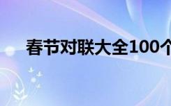 春節(jié)對(duì)聯(lián)大全100個(gè) 關(guān)于春節(jié)對(duì)聯(lián)大全