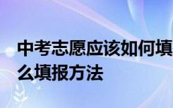 中考志愿應(yīng)該如何填報(bào) 中考志愿怎么填 有什么填報(bào)方法