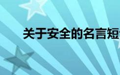 關(guān)于安全的名言短句 安全的簡(jiǎn)短名言