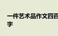 一件藝術(shù)品作文四百字 一件藝術(shù)品作文400字