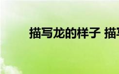 描寫龍的樣子 描寫龍的形態(tài)的語句