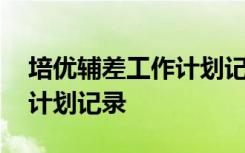 培優(yōu)輔差工作計劃記錄表內(nèi)容 培優(yōu)輔差工作計劃記錄