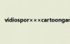 vidiospor×××cartoongames ??à×àí???è′êíê??°?
