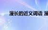 漫長的近義詞語 漫長的近義詞和造句
