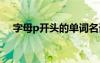 字母p開(kāi)頭的單詞名詞 字母P開(kāi)頭的單詞