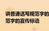 講普通話寫規(guī)范字的宣傳口號 講普通話寫規(guī)范字的宣傳標語