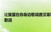 讓我留在你身邊歌詞唐漢霄歌詞 陳奕迅《讓我留在你身邊》歌詞