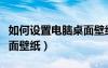 如何設(shè)置電腦桌面壁紙時間（如何設(shè)置電腦桌面壁紙）