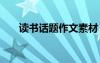 讀書話題作文素材 讀書話題作文優(yōu)秀