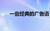 一些經(jīng)典的廣告語 一些經(jīng)典的廣告詞