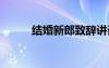 結(jié)婚新郎致辭講話 結(jié)婚新郎致辭