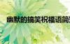 幽默的搞笑祝福語簡短 幽默的搞笑祝福語