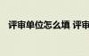 評審單位怎么填 評審表中單位意見怎么寫
