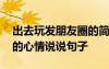 出去玩發(fā)朋友圈的簡短句子 出去玩發(fā)朋友圈的心情說說句子